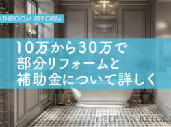 お風呂リフォームは安くでできる？10万～30万円での部分リフォームと補助金について詳しく解説!