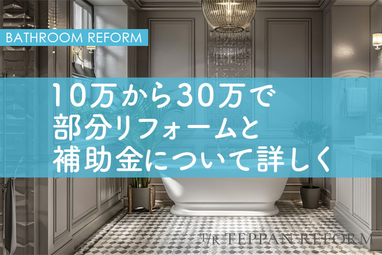 お風呂リフォームは安くでできる？10万～30万円での部分リフォームと補助金について詳しく解説!