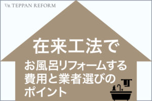 在来工法でお風呂リフォームする際の費用とリフォーム業者選びのポイント