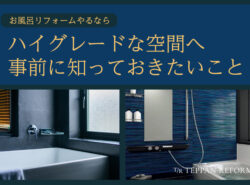 ハイグレードなお風呂リフォームで価値を上げる！リフォームの前に知っておきたいこと