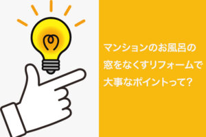 お風呂の窓をなくす！マンションでのリフォームのポイントとは？