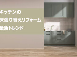 キッチン床張り替えリフォームの最新トレンド！美しくて機能的な床材の選び方